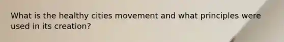 What is the healthy cities movement and what principles were used in its creation?