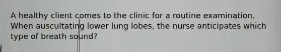 A healthy client comes to the clinic for a routine examination. When auscultating lower lung lobes, the nurse anticipates which type of breath sound?