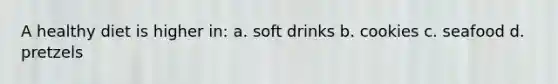 A healthy diet is higher in: a. soft drinks b. cookies c. seafood d. pretzels