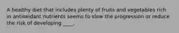 A healthy diet that includes plenty of fruits and vegetables rich in antioxidant nutrients seems to slow the progression or reduce the risk of developing ____.