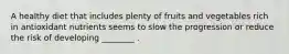 A healthy diet that includes plenty of fruits and vegetables rich in antioxidant nutrients seems to slow the progression or reduce the risk of developing ________ .