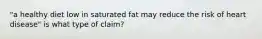 "a healthy diet low in saturated fat may reduce the risk of heart disease" is what type of claim?