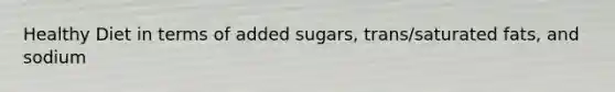 Healthy Diet in terms of added sugars, trans/saturated fats, and sodium