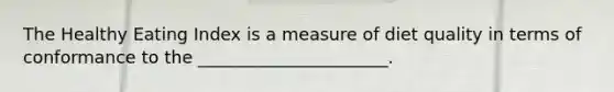 The Healthy Eating Index is a measure of diet quality in terms of conformance to the ______________________.