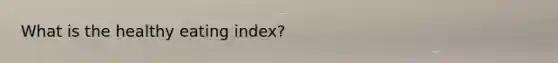 What is the healthy eating index?