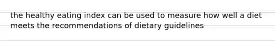 the healthy eating index can be used to measure how well a diet meets the recommendations of dietary guidelines