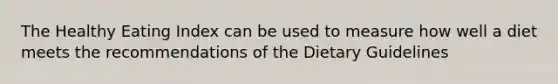 The Healthy Eating Index can be used to measure how well a diet meets the recommendations of the Dietary Guidelines