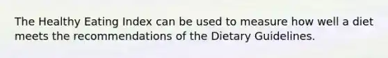 The Healthy Eating Index can be used to measure how well a diet meets the recommendations of the Dietary Guidelines.