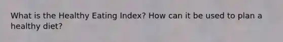 What is the Healthy Eating Index? How can it be used to plan a healthy diet?