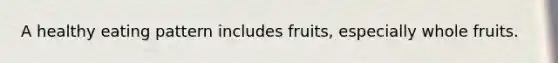 A healthy eating pattern includes fruits, especially whole fruits.