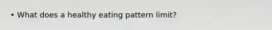 • What does a healthy eating pattern limit?