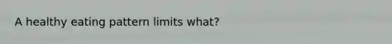 A healthy eating pattern limits what?