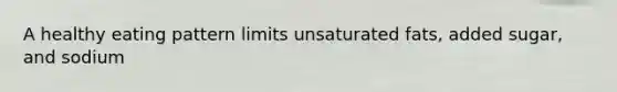 A healthy eating pattern limits unsaturated fats, added sugar, and sodium