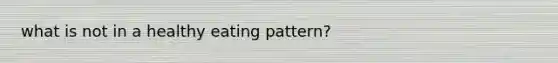 what is not in a healthy eating pattern?