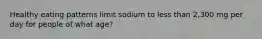 Healthy eating patterns limit sodium to less than 2,300 mg per day for people of what age?