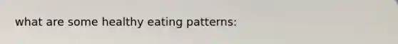 what are some healthy eating patterns: