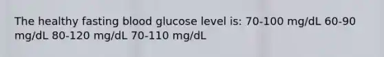 The healthy fasting blood glucose level is: 70-100 mg/dL 60-90 mg/dL 80-120 mg/dL 70-110 mg/dL