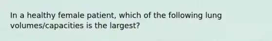 In a healthy female patient, which of the following lung volumes/capacities is the largest?