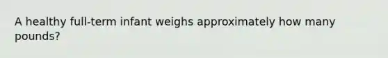 A healthy full-term infant weighs approximately how many pounds?