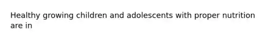 Healthy growing children and adolescents with proper nutrition are in