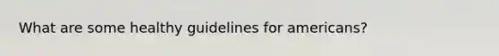 What are some healthy guidelines for americans?