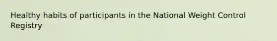 Healthy habits of participants in the National Weight Control Registry