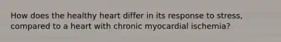 How does the healthy heart differ in its response to stress, compared to a heart with chronic myocardial ischemia?