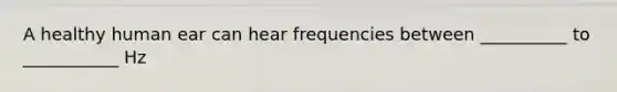 A healthy human ear can hear frequencies between __________ to ___________ Hz