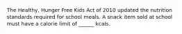 The Healthy, Hunger Free Kids Act of 2010 updated the nutrition standards required for school meals. A snack item sold at school must have a calorie limit of ______ kcals.