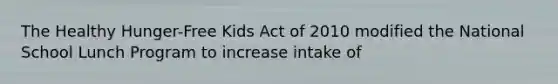 The Healthy Hunger-Free Kids Act of 2010 modified the National School Lunch Program to increase intake of