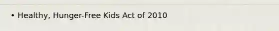 • Healthy, Hunger-Free Kids Act of 2010