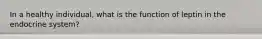 In a healthy individual, what is the function of leptin in the endocrine system?