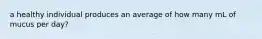 a healthy individual produces an average of how many mL of mucus per day?