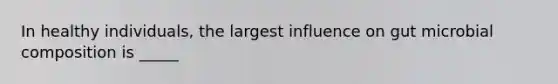 In healthy individuals, the largest influence on gut microbial composition is _____