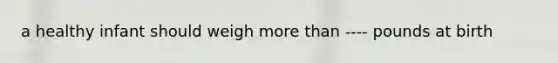 a healthy infant should weigh more than ---- pounds at birth