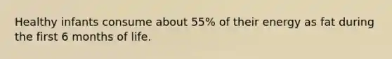 Healthy infants consume about 55% of their energy as fat during the first 6 months of life.