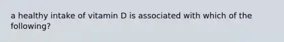 a healthy intake of vitamin D is associated with which of the following?