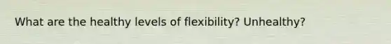 What are the healthy levels of flexibility? Unhealthy?