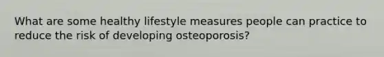 What are some healthy lifestyle measures people can practice to reduce the risk of developing osteoporosis?