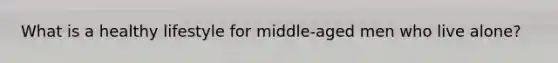 What is a healthy lifestyle for middle-aged men who live alone?