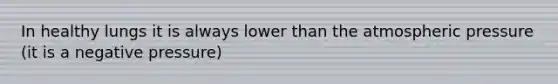 In healthy lungs it is always lower than the atmospheric pressure (it is a negative pressure)