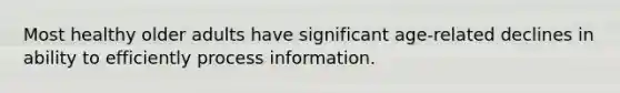Most healthy older adults have significant age-related declines in ability to efficiently process information.