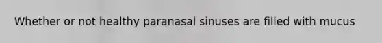 Whether or not healthy paranasal sinuses are filled with mucus