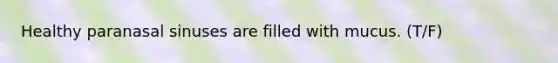 Healthy paranasal sinuses are filled with mucus. (T/F)
