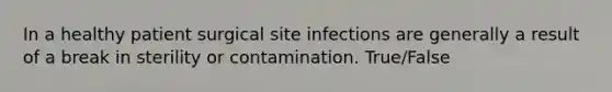 In a healthy patient surgical site infections are generally a result of a break in sterility or contamination. True/False