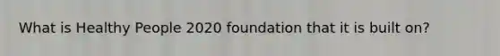 What is Healthy People 2020 foundation that it is built on?