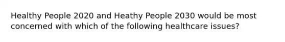 Healthy People 2020 and Heathy People 2030 would be most concerned with which of the following healthcare issues?