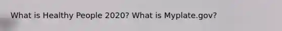 What is Healthy People 2020? What is Myplate.gov?