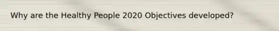 Why are the Healthy People 2020 Objectives developed?