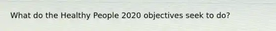 What do the Healthy People 2020 objectives seek to do?